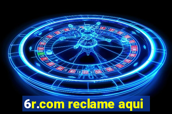 6r.com reclame aqui